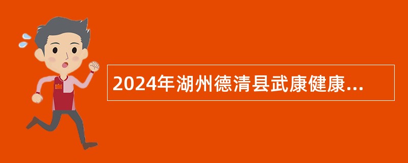 2024年湖州德清县武康健康保健集团招聘编外公告(24名) 2024年湖州德清县武康健康保健集团招聘编外公告(24名)